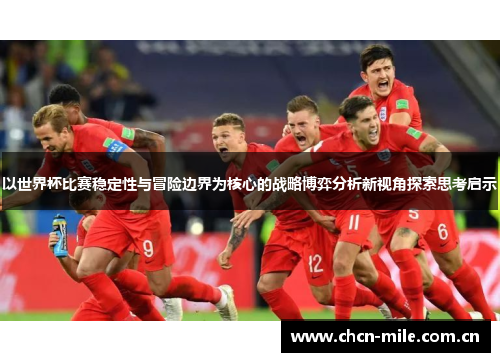 以世界杯比赛稳定性与冒险边界为核心的战略博弈分析新视角探索思考启示